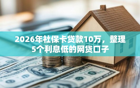 2026年社保卡贷款10万，整理5个利息低的网贷口子