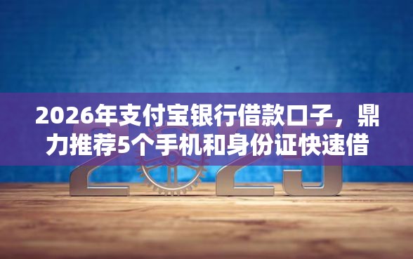 2026年支付宝银行借款口子，鼎力推荐5个手机和身份证快速借钱口子