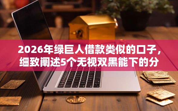 2026年绿巨人借款类似的口子，细致阐述5个无视双黑能下的分期贷