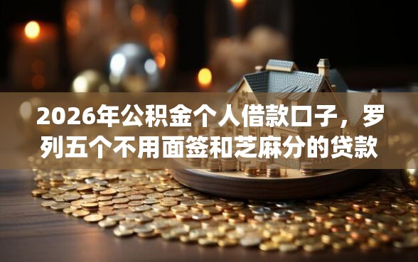 2026年公积金个人借款口子，罗列五个不用面签和芝麻分的贷款app