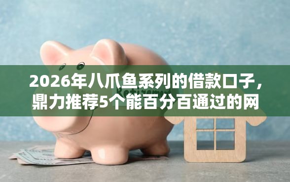 2026年八爪鱼系列的借款口子，鼎力推荐5个能百分百通过的网贷平台