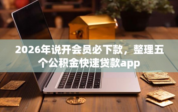 2026年说开会员必下款,整理五个公积金快速贷款app 2026年说开会员必下款,整理五个公积金快速贷款app