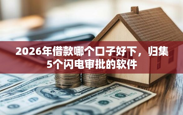 2026年借款哪个口子好下,归集5个闪电审批的软件 2026年借款哪个口子好下,归集5个闪电审批的软件