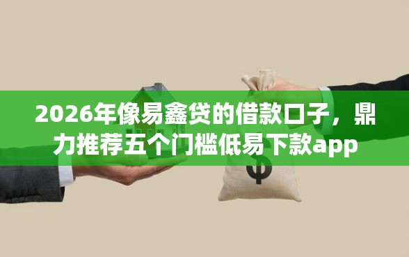2026年像易鑫贷的借款口子，鼎力推荐五个门槛低易下款app