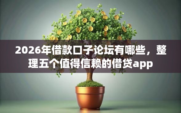 2026年借款口子论坛有哪些，整理五个值得信赖的借贷app