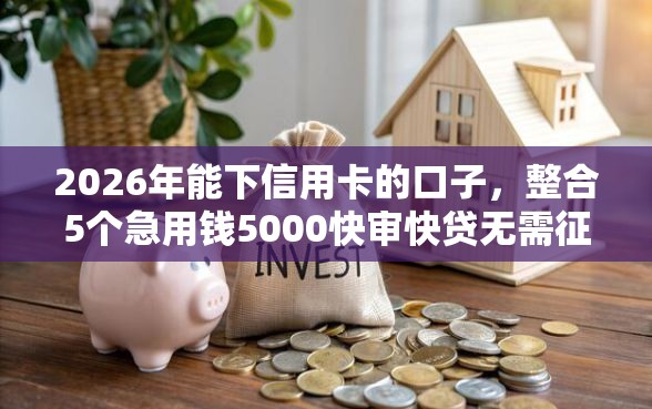 2026年能下信用卡的口子，整合5个急用钱5000快审快贷无需征信软件