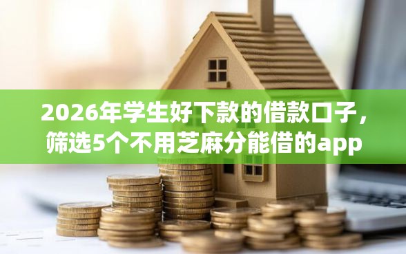 2026年学生好下款的借款口子,筛选5个不用芝麻分能借的app 2026年学生好下款的借款口子,筛选5个不用芝麻分能借的app