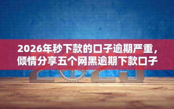 2026年秒下款的口子逾期严重，倾情分享五个网黑逾期下款口子