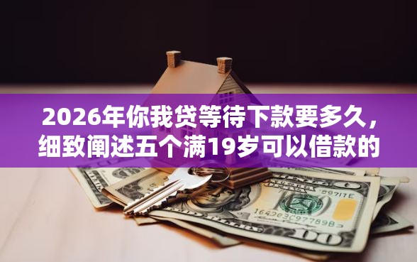 2026年你我贷等待下款要多久，细致阐述五个满19岁可以借款的软件