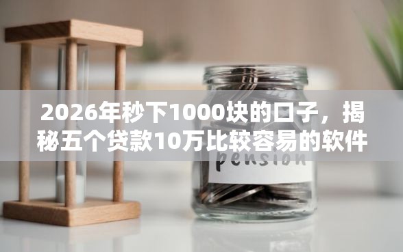 2026年秒下1000块的口子，揭秘五个贷款10万比较容易的软件