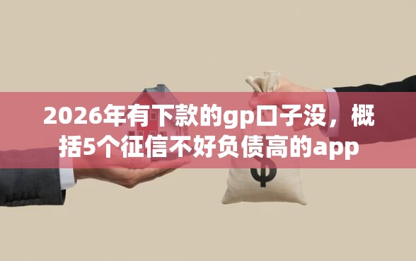 2026年有下款的gp口子没，概括5个征信不好负债高的app