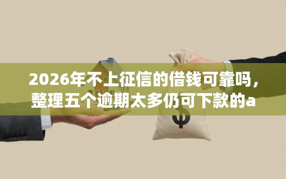 2026年不上征信的借钱可靠吗，整理五个逾期太多仍可下款的app