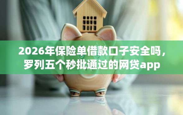 2026年保险单借款口子安全吗,罗列五个秒批通过的网贷app 2026年保险单借款口子安全吗,罗列五个秒批通过的网贷app