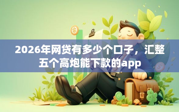 2026年网贷有多少个口子，汇整五个高炮能下款的app