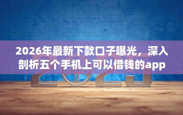 2026年最新下款口子曝光，深入剖析五个手机上可以借钱的app