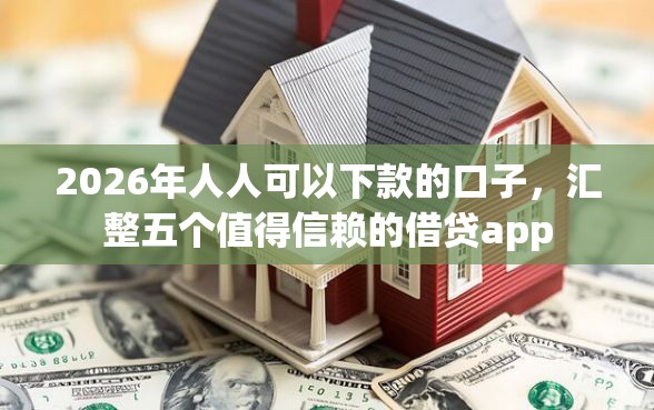 2026年人人可以下款的口子，汇整五个值得信赖的借贷app