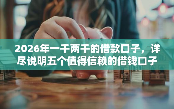 2026年一千两千的借款口子,详尽说明五个值得信赖的借钱口子 2026年一千两千的借款口子,详尽说明五个值得信赖的借钱口子