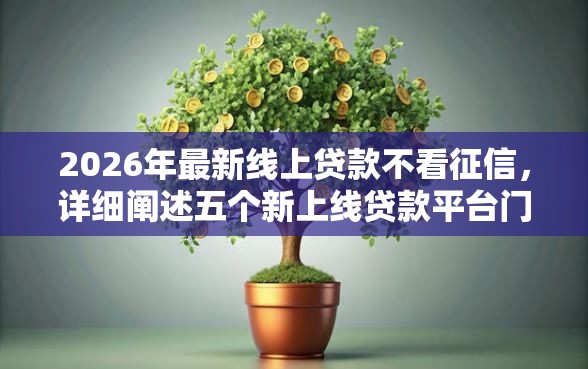 2026年最新线上贷款不看征信，详细阐述五个新上线贷款平台门槛低平台