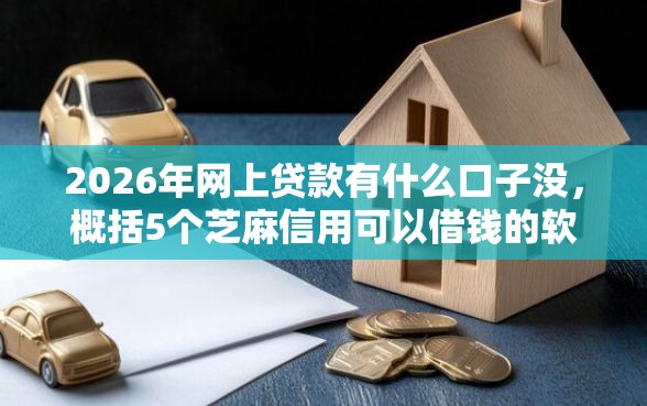 2026年网上贷款有什么口子没，概括5个芝麻信用可以借钱的软件