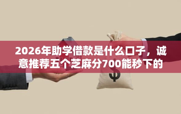 2026年助学借款是什么口子，诚意推荐五个芝麻分700能秒下的口子