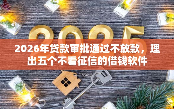 2026年贷款审批通过不放款，理出五个不看征信的借钱软件