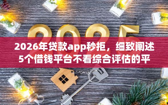 2026年贷款app秒拒,细致阐述5个借钱平台不看综合评估的平台 2026年贷款app秒拒,细致阐述5个借钱平台不看综合评估的平台