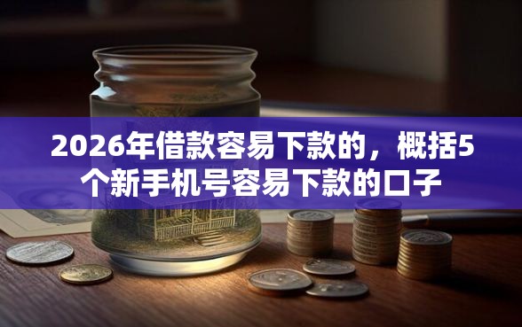 2026年借款容易下款的，概括5个新手机号容易下款的口子