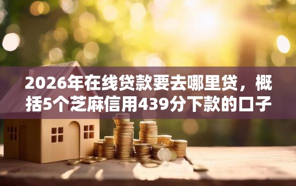 2026年在线贷款要去哪里贷，概括5个芝麻信用439分下款的口子