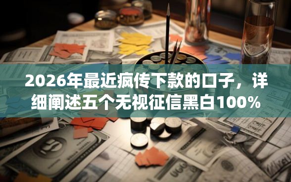 2026年最近疯传下款的口子，详细阐述五个无视征信黑白100%秒下网贷app
