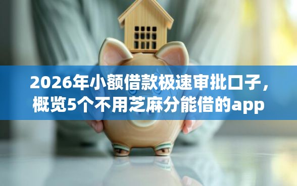 2026年小额借款极速审批口子,概览5个不用芝麻分能借的app 2026年小额借款极速审批口子,概览5个不用芝麻分能借的app