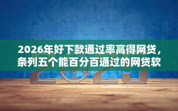 2026年好下款通过率高得网贷，条列五个能百分百通过的网贷软件