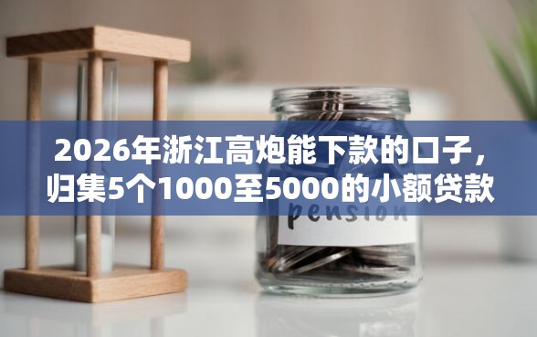 2026年浙江高炮能下款的口子，归集5个1000至5000的小额贷款软件