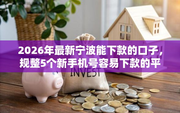 2026年最新宁波能下款的口子，规整5个新手机号容易下款的平台