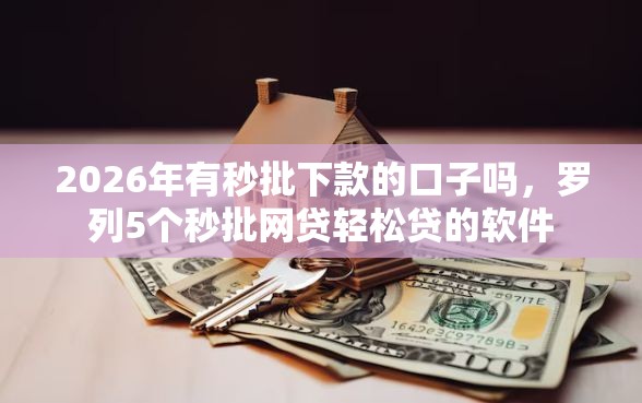 2026年有秒批下款的口子吗，罗列5个秒批网贷轻松贷的软件