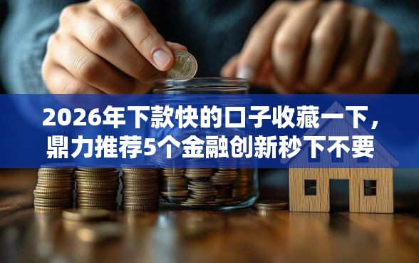 2026年下款快的口子收藏一下,鼎力推荐5个金融创新秒下不要芝麻分的口子 2026年下款快的口子收藏一下,鼎力推荐5个金融创新秒下不要芝麻分的口子