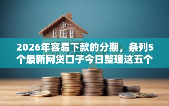 2026年容易下款的分期，条列5个最新网贷口子今日整理这五个口子