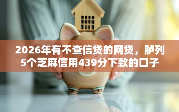 2026年有不查信贷的网贷，胪列5个芝麻信用439分下款的口子