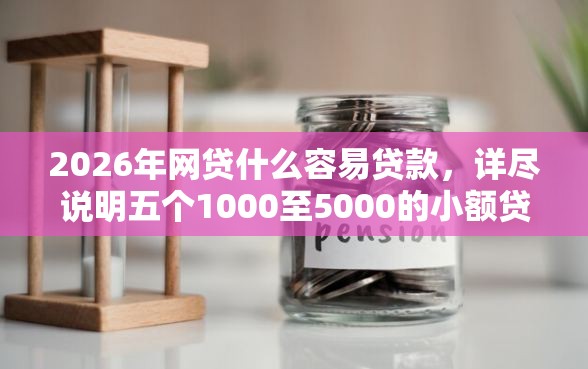 2026年网贷什么容易贷款，详尽说明五个1000至5000的小额贷款口子