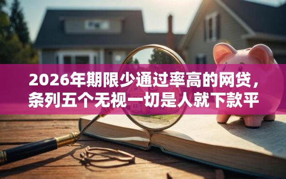 2026年期限少通过率高的网贷，条列五个无视一切是人就下款平台