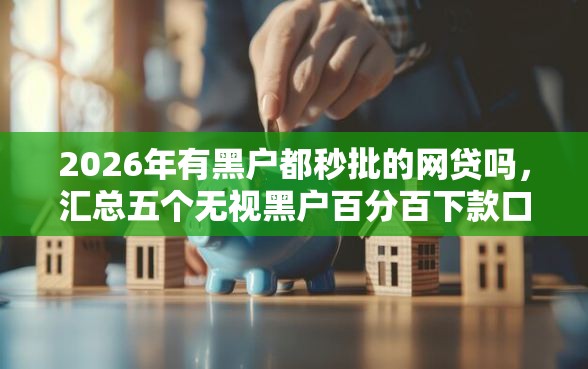 2026年有黑户都秒批的网贷吗，汇总五个无视黑户百分百下款口子