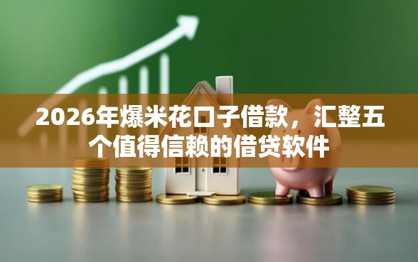2026年爆米花口子借款,汇整五个值得信赖的借贷软件 2026年爆米花口子借款,汇整五个值得信赖的借贷软件