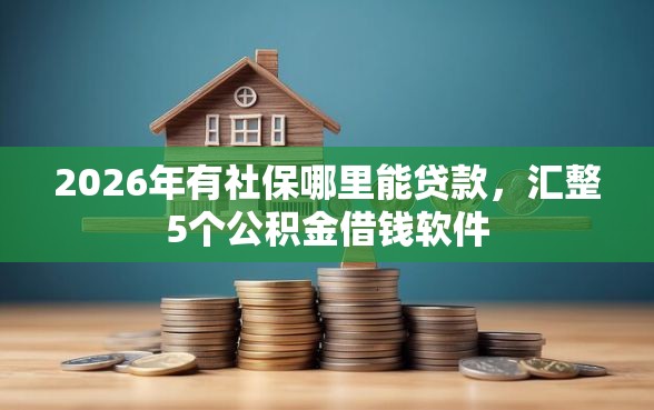2026年有社保哪里能贷款，汇整5个公积金借钱软件