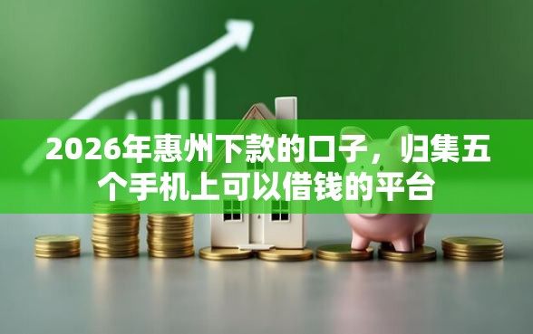 2026年惠州下款的口子，归集五个手机上可以借钱的平台