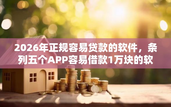 2026年正规容易贷款的软件，条列五个APP容易借款1万块的软件