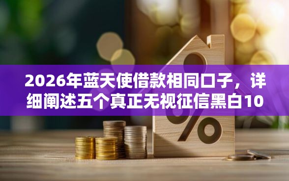 2026年蓝天使借款相同口子，详细阐述五个真正无视征信黑白100%秒下网贷