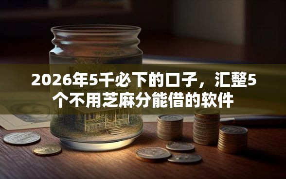 2026年5千必下的口子，汇整5个不用芝麻分能借的软件