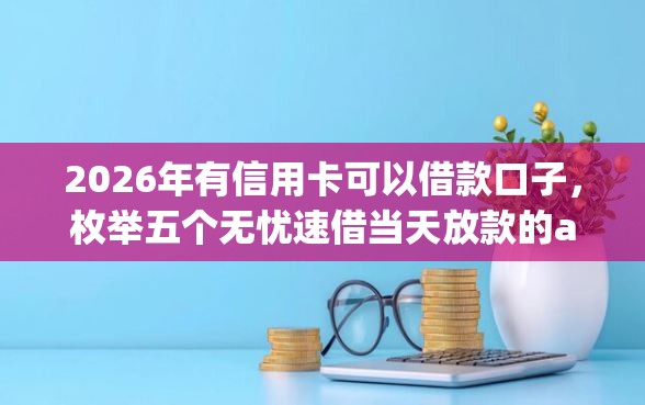 2026年有信用卡可以借款口子，枚举五个无忧速借当天放款的app