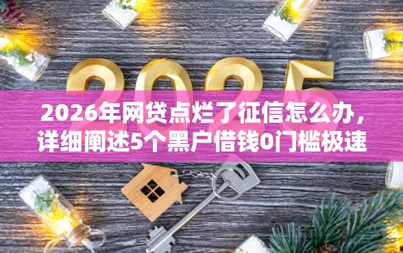 2026年网贷点烂了征信怎么办，详细阐述5个黑户借钱0门槛极速下款软件