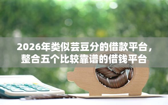 2026年类似芸豆分的借款平台，整合五个比较靠谱的借钱平台