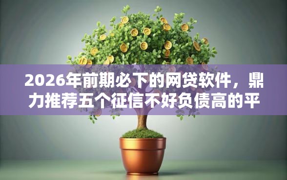 2026年前期必下的网贷软件，鼎力推荐五个征信不好负债高的平台
